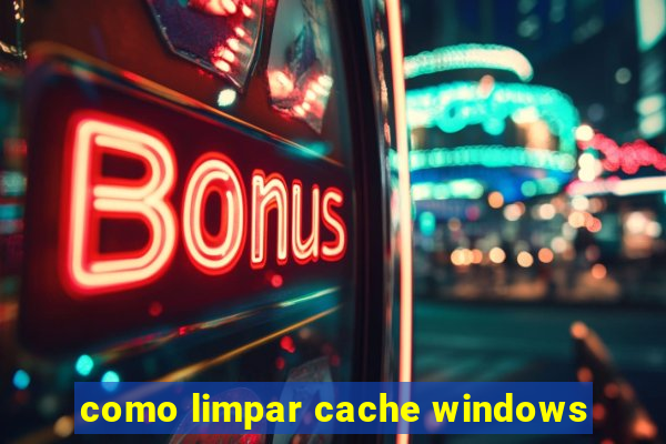 como limpar cache windows